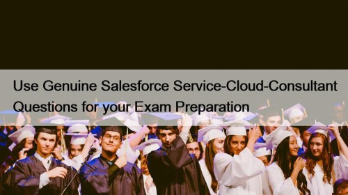 Use Genuine Salesforce Service-Cloud-Consultant Questions for your Exam ...